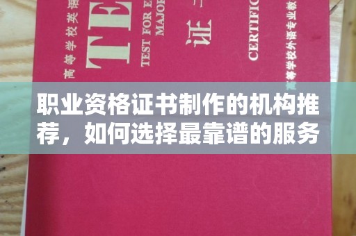 丹凤职业资格证书制作的机构推荐，如何选择最靠谱的服务商？